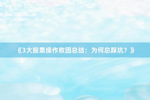 《3大股票操作败因总结：为何总踩坑？》