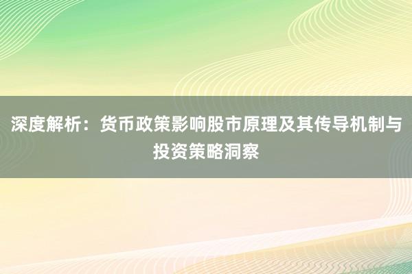 深度解析：货币政策影响股市原理及其传导机制与投资策略洞察