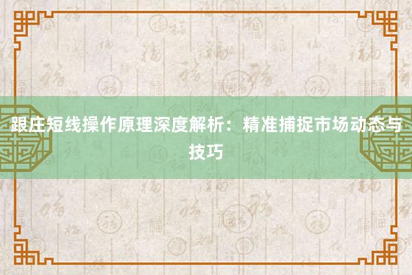 跟庄短线操作原理深度解析：精准捕捉市场动态与技巧