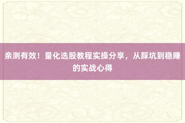 亲测有效！量化选股教程实操分享，从踩坑到稳赚的实战心得