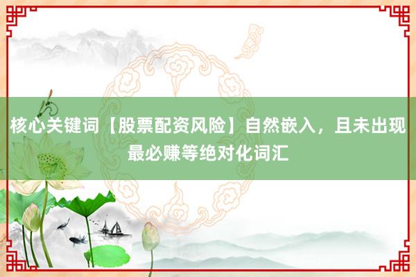 核心关键词【股票配资风险】自然嵌入，且未出现最必赚等绝对化词汇
