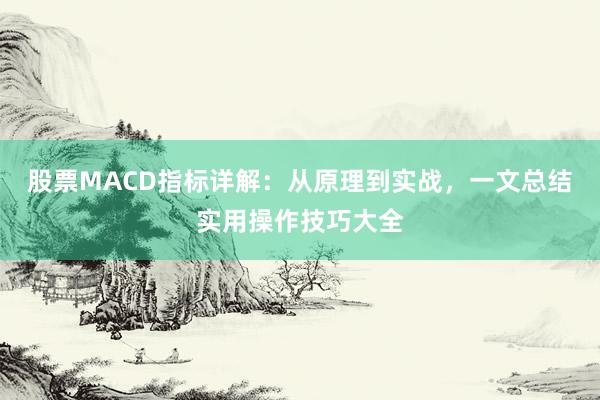 股票MACD指标详解：从原理到实战，一文总结实用操作技巧大全