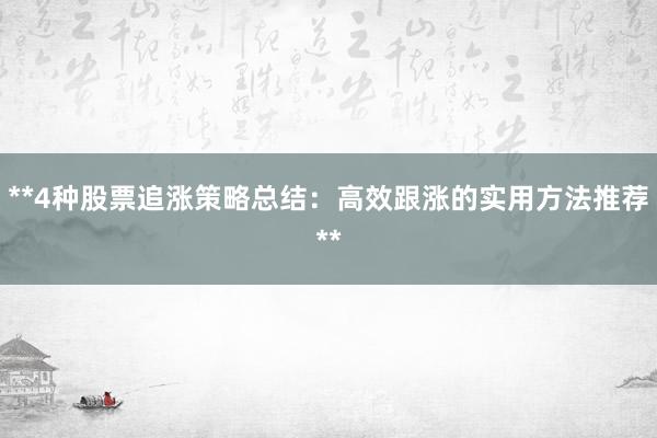 **4种股票追涨策略总结:高效跟涨的实用方法推荐**