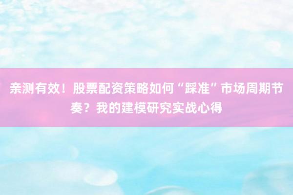 亲测有效！股票配资策略如何“踩准”市场周期节奏？我的建模研究实战心得