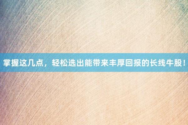 掌握这几点，轻松选出能带来丰厚回报的长线牛股！