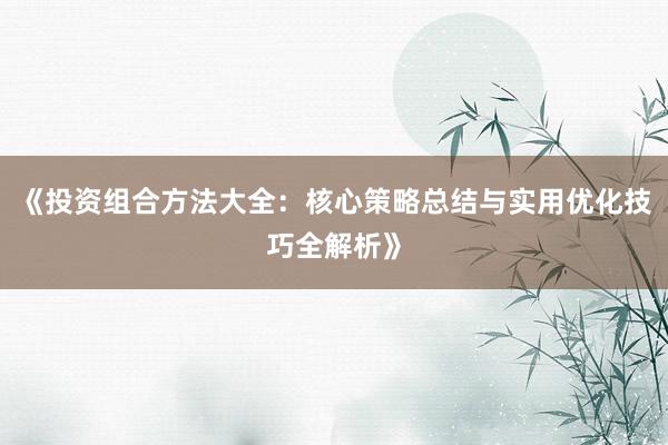 《投资组合方法大全：核心策略总结与实用优化技巧全解析》
