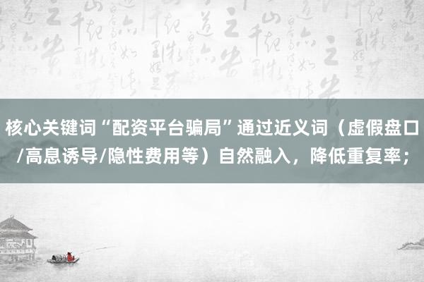 核心关键词“配资平台骗局”通过近义词(虚假盘口/高息诱导/隐性费用等)自然融入,降低重复率;
