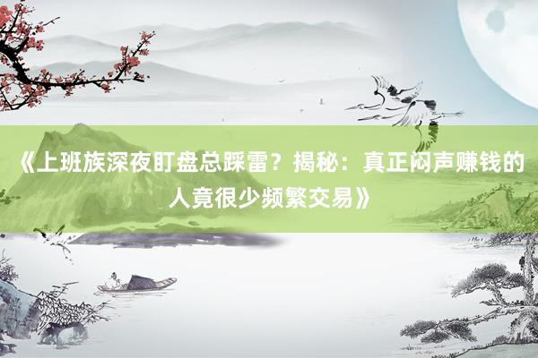 《上班族深夜盯盘总踩雷?揭秘:真正闷声赚钱的人竟很少频繁交易》